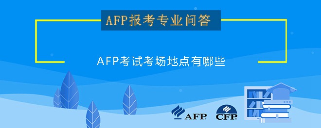 AFP考试考场地点有哪些